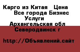 Карго из Китая › Цена ­ 100 - Все города Бизнес » Услуги   . Архангельская обл.,Северодвинск г.